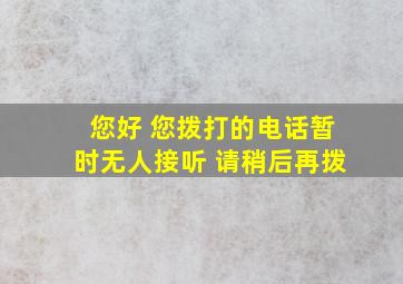 您好 您拨打的电话暂时无人接听 请稍后再拨